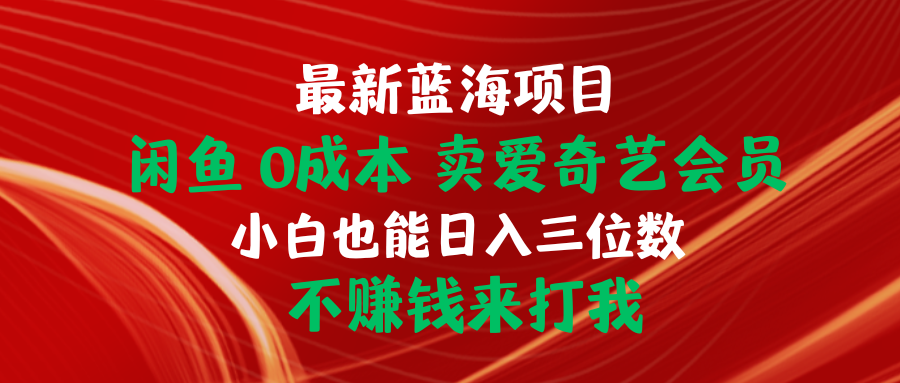 （10117期）最新蓝海项目 闲鱼0成本 卖爱奇艺会员 小白也能入三位数 不赚钱来打我_80楼网创