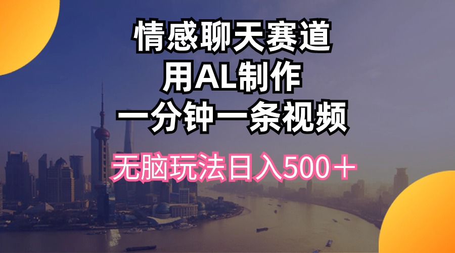 （10349期）情感聊天赛道用al制作一分钟一条视频无脑玩法日入500＋_80楼网创