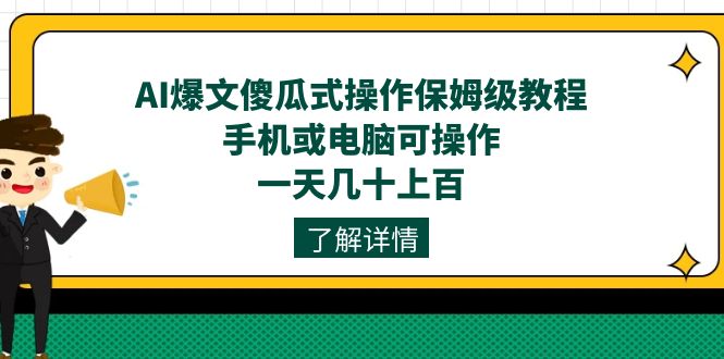 （7444期）AI爆文傻瓜式操作保姆级教程，手机或电脑可操作，一天几十上百！