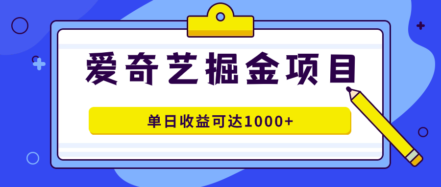 （7513期）爱奇艺掘金项目，一条作品几分钟完成，可批量操作，单日收益可达1000+