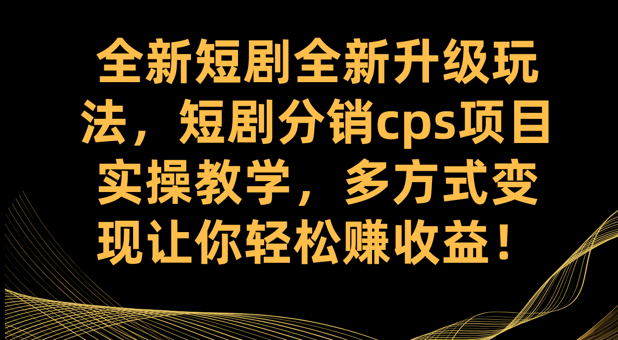 （7507期）全新短剧全新升级玩法，短剧分销cps项目实操教学 多方式变现让你轻松赚收益