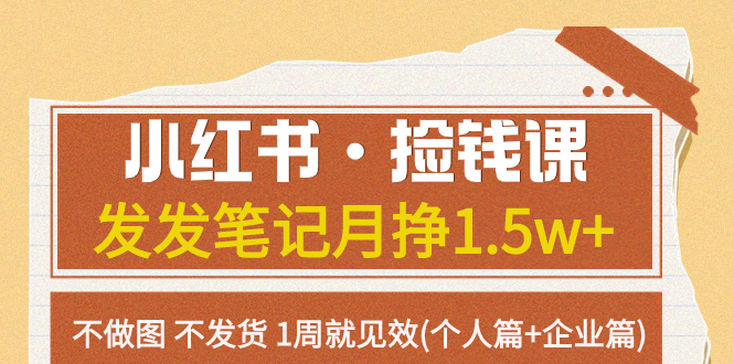 （7669期）小红书·捡钱课 发发笔记月挣1.5w+不做图 不发货 1周就见效(个人篇+企业篇)