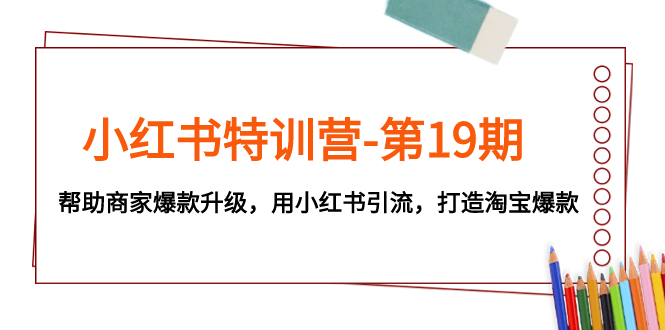 （7712期）小红书特训营-第19期，帮助商家爆款升级，用小红书引流，打造淘宝爆款_80楼网创