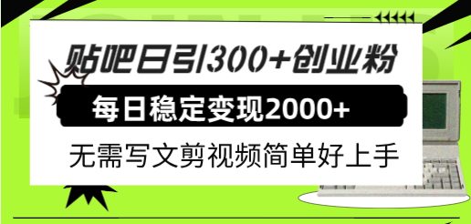 （7711期）贴吧日引300+创业粉日稳定2000+收益无需写文剪视频简单好上手！