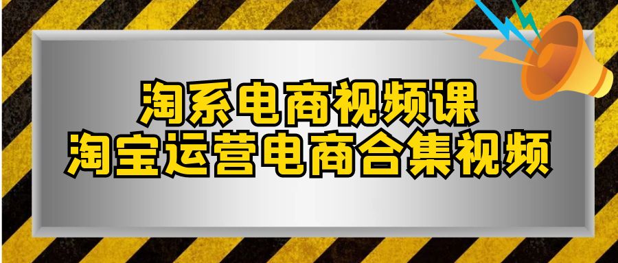 （7707期）淘系-电商视频课，淘宝运营电商合集视频（33节课）