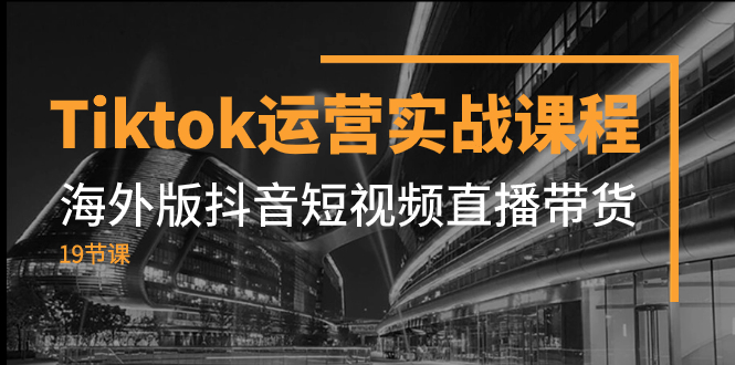 （7724期）Tiktok运营实战课程，海外版抖音短视频直播带货（19节课）_80楼网创