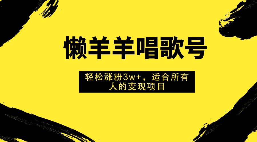 （7721期）懒羊羊唱歌号，轻松涨粉3w+，适合所有人的变现项目！_80楼网创