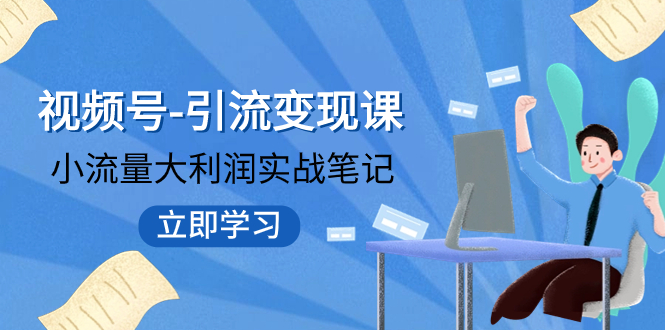 （7758期）视频号-引流变现课：小流量大利润实战笔记  冲破传统思维 重塑品牌格局!_80楼网创