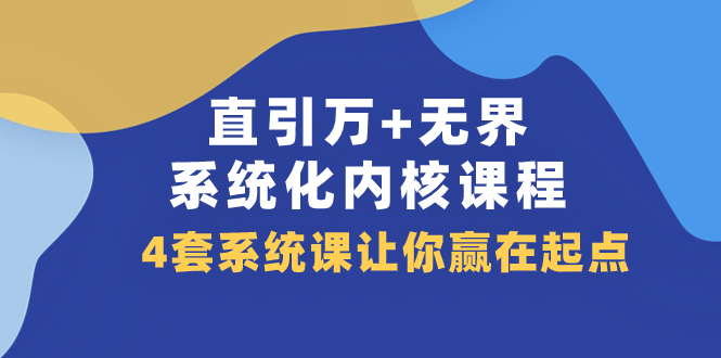 （7754期）直引 万+无界·系统化内核课程，4套系统课让你赢在起点（60节课）_80楼网创