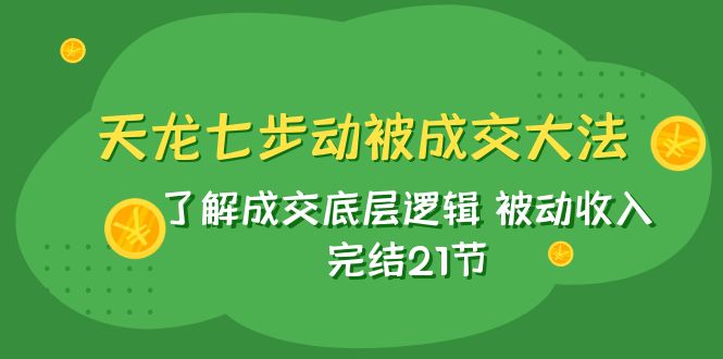 （7753期）天龙/七步动被成交大法：了解成交底层逻辑 被动收入 完结21节_80楼网创