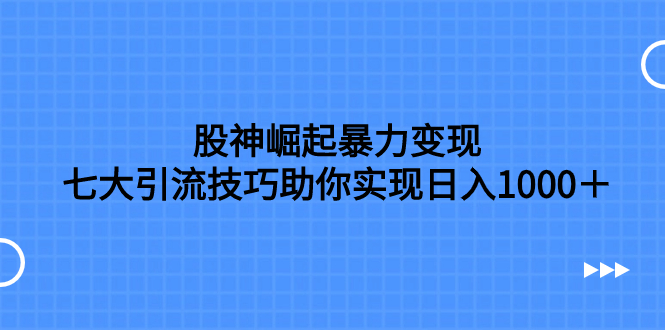 （7743期）股神崛起暴力变现，七大引流技巧助你实现日入1000＋，按照流程操作，没…_80楼网创