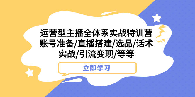 （7740期）运营型主播全体系实战特训营 账号准备/直播搭建/选品/话术实战/引流变现/等_80楼网创