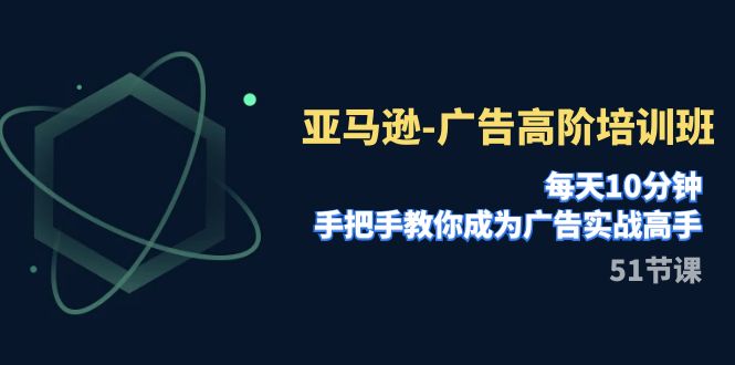 （7739期）亚马逊-广告高阶培训班，每天10分钟，手把手教你成为广告实战高手（51节）_80楼网创