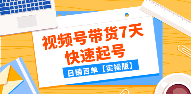 （7774期）某公众号付费文章：视频号带货7天快速起号，日销百单【实操版】_80楼网创