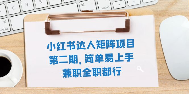 （7772期）小红书达人矩阵项目第二期，简单易上手，兼职全职都行（11节课）_80楼网创