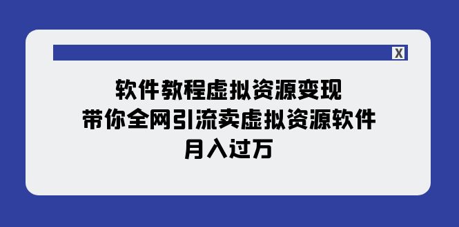 （7768期）软件教程虚拟资源变现：带你全网引流卖虚拟资源软件，月入过万（11节课）_80楼网创