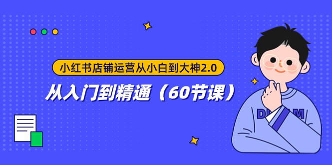 （7794期）小红书店铺运营从小白到大神2.0，从入门到精通（60节课）_80楼网创