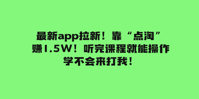 （7787期）最新app拉新！靠“点淘”赚1.5W！听完课程就能操作！学不会来打我！_80楼网创