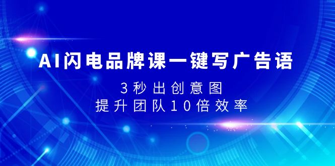 （7783期）AI闪电品牌课一键写广告语，3秒出创意图，提升团队10倍效率_80楼网创