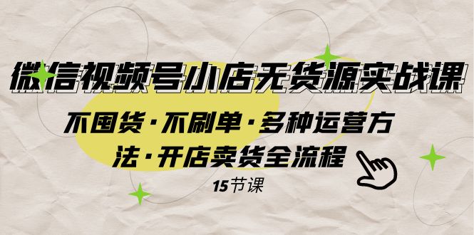 （7779期）微信视频号小店无货源实战 不囤货·不刷单·多种运营方法·开店卖货全流程_80楼网创