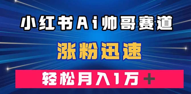 （7800期）小红书AI帅哥赛道 ，涨粉迅速，轻松月入万元（附软件）_80楼网创