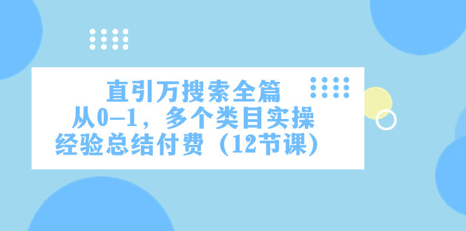 （7828期）直引万·搜索全篇，从0-1，多个类目实操经验总结付费（12节课）_80楼网创