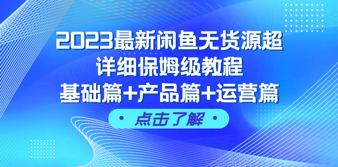 （7827期）2023最新闲鱼无货源超详细保姆级教程，基础篇+产品篇+运营篇（43节课）_80楼网创