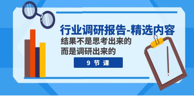 （7852期）行业调研报告-精选内容：结果不是思考出来的 而是调研出来的（9节课）_80楼网创