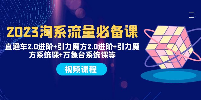 （7850期）2023淘系流量必备课 直通车2.0进阶+引力魔方2.0进阶+引力魔方系统课+万象台_80楼网创