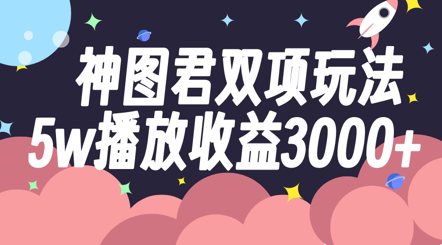 （7870期）神图君双项玩法5w播放收益3000+_80楼网创