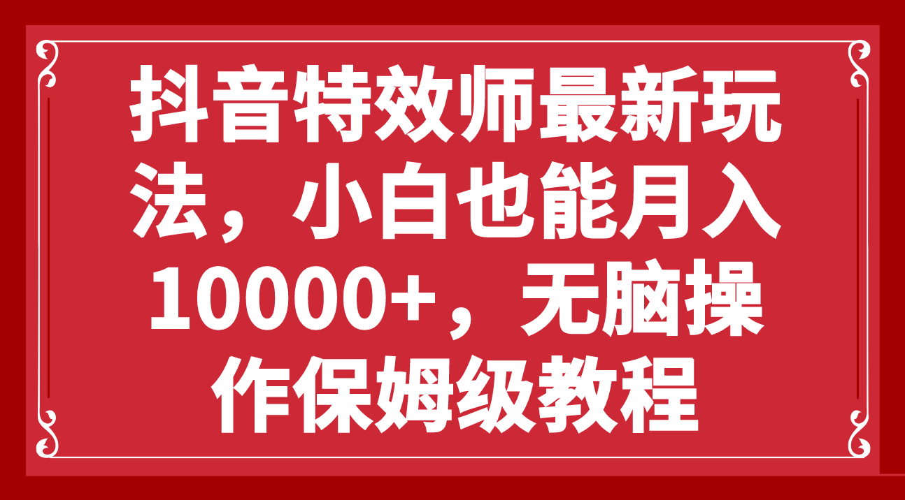 （7897期）抖音特效师最新玩法，小白也能月入10000+，无脑操作保姆级教程_80楼网创