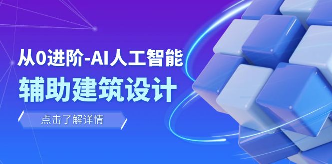 （7889期）从0进阶：AI·人工智能·辅助建筑设计/室内/景观/规划（22节课）_80楼网创