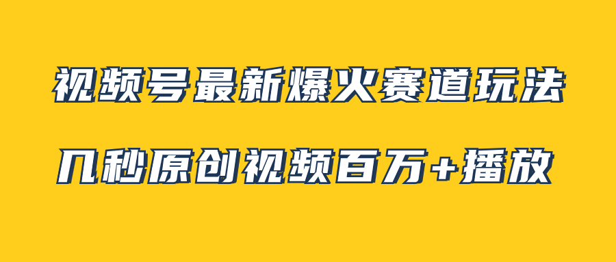 （7917期）视频号最新爆火赛道玩法，几秒视频可达百万播放，小白即可操作（附素材）_80楼网创