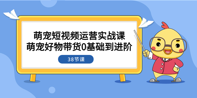 （7915期）萌宠·短视频运营实战课：萌宠好物带货0基础到进阶（38节课）_80楼网创