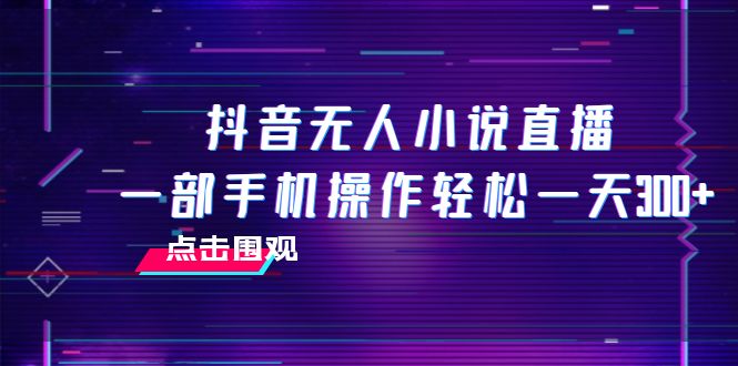 （7938期）抖音无人小说直播 一部手机操作轻松一天300+_80楼网创