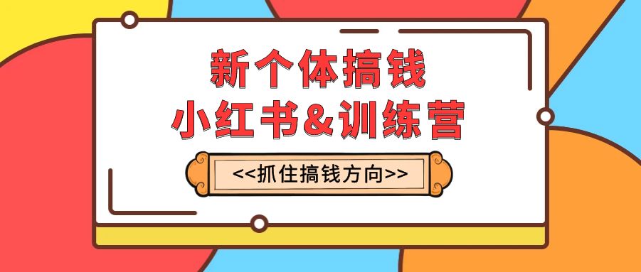 （7937期）新个体·搞钱-小红书训练营：实战落地运营方法，抓住搞钱方向，每月多搞2w+_80楼网创