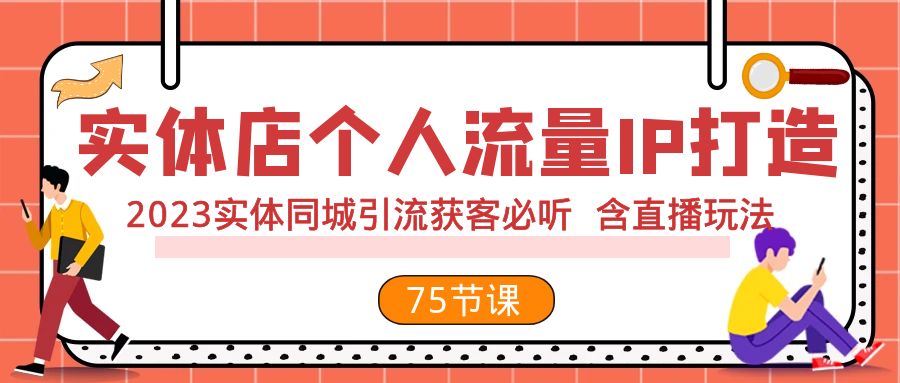 （7934期）实体店个人流量IP打造 2023实体同城引流获客必听 含直播玩法（75节完整版）_80楼网创