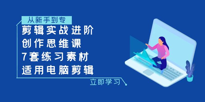 （7927期）剪辑实战进阶+创作思维课+7套练习素材-适用电脑剪辑_80楼网创