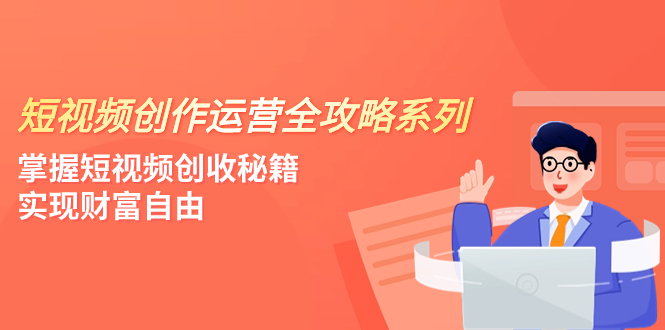 （7924期）短视频创作运营-全攻略系列，掌握短视频创收秘籍，实现财富自由（4节课）_80楼网创