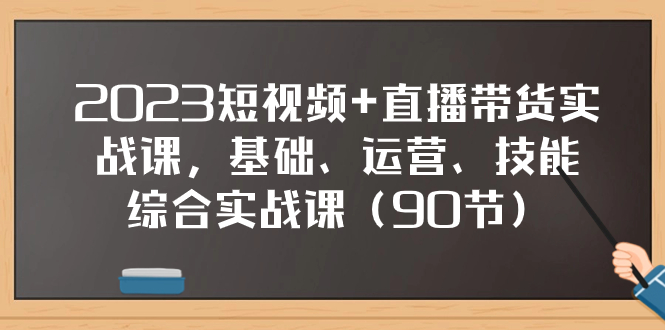 （7923期）2023短视频+直播带货实战课，基础、运营、技能综合实操课（90节）_80楼网创