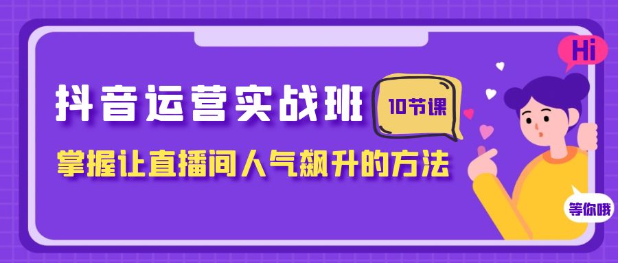 （7959期）抖音运营实战班，掌握让直播间人气飙升的方法（10节课）_80楼网创