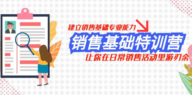 （7957期）销售基础特训营，建立销售基础专业能力，让你在日常销售活动里游刃余_80楼网创