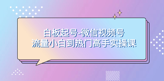 （7955期）白板起号-微信视频号流量小白到热门高手实操课_80楼网创