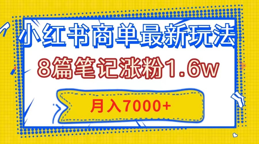 （7954期）小红书商单最新玩法，8篇笔记涨粉1.6w，几分钟一个笔记，月入7000+_80楼网创