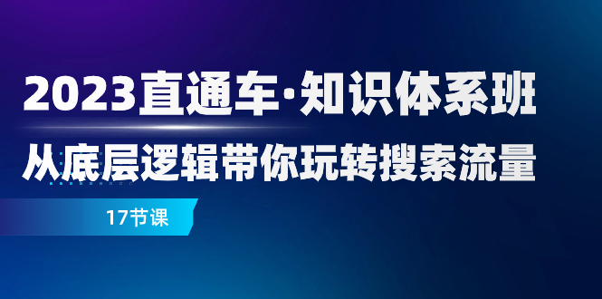 （7977期）2023直通车·知识体系班：从底层逻辑带你玩转搜索流量（17节课）_80楼网创