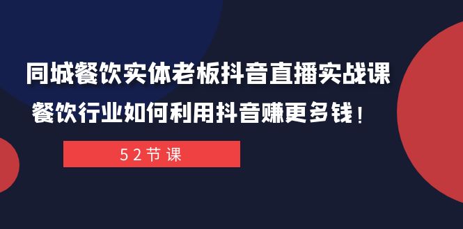 （7973期）同城餐饮实体老板抖音直播实战课：餐饮行业如何利用抖音赚更多钱！_80楼网创