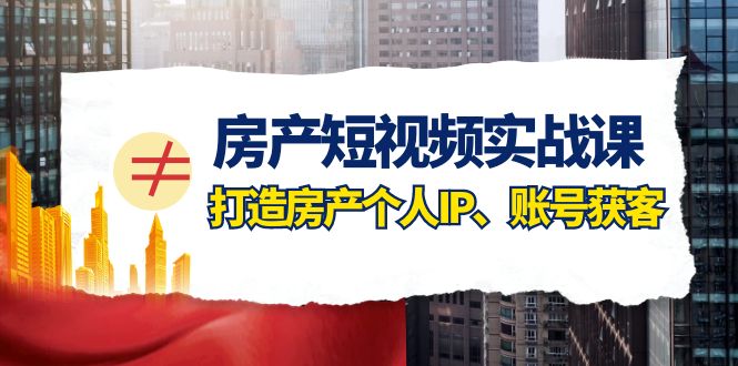 （7963期）房产-短视频实战课，打造房产个人IP、账号获客（41节课）_80楼网创