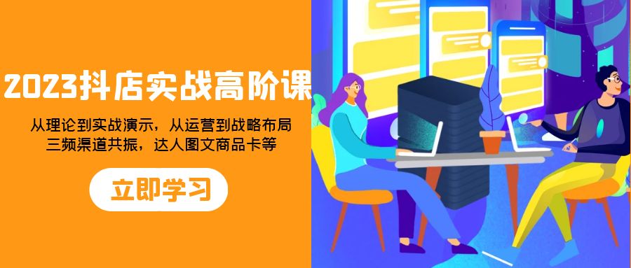 （7989期）2023抖店实战高阶课：从理论到实战演示，从运营到战略布局，三频渠道共…_80楼网创