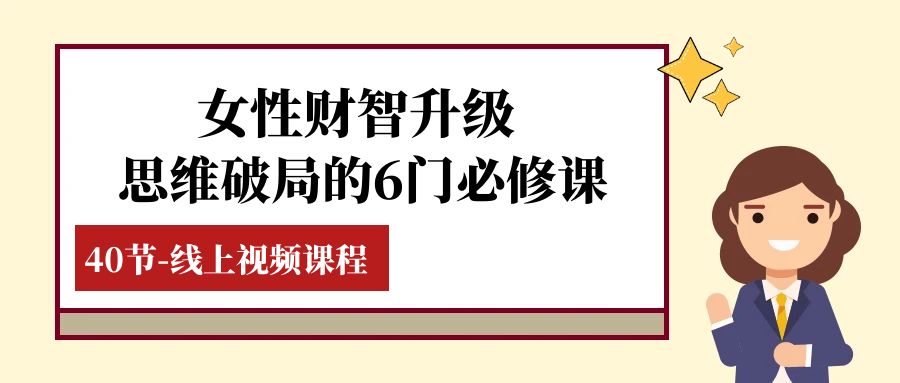 （7988期）女性·财智升级-思维破局的6门必修课，线上视频课程（40节课）_80楼网创