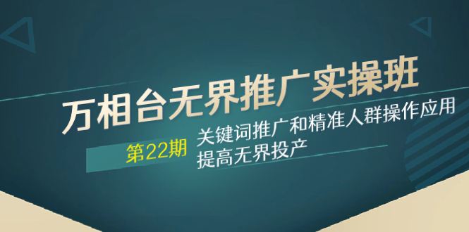 （7987期）万相台无界推广实操班【22期】关键词推广和精准人群操作应用，提高无界投产_80楼网创